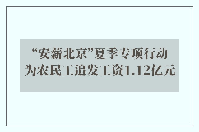 “安薪北京”夏季专项行动为农民工追发工资1.12亿元