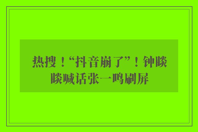 热搜！“抖音崩了”！钟睒睒喊话张一鸣刷屏