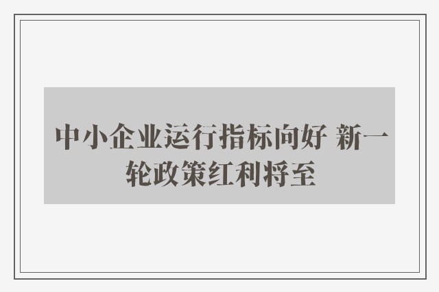 中小企业运行指标向好 新一轮政策红利将至